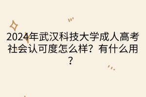 2024年武漢科技大學成人高考社會認可度怎么樣？有什么用？