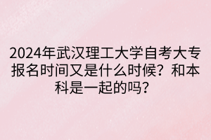 2024年武漢理工大學(xué)自考大專報(bào)名時(shí)間又是什么時(shí)候？和本科是一起的嗎？