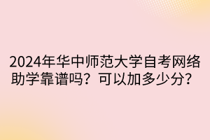 2024年華中師范大學(xué)自考網(wǎng)絡(luò)助學(xué)靠譜嗎？可以加多少分？