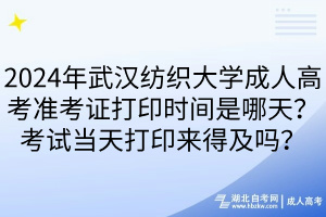 2024年武漢紡織大學(xué)成人高考準(zhǔn)考證打印時(shí)間是哪天？考試當(dāng)天打印來得及嗎？