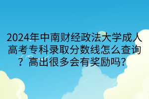 2024年中南財經(jīng)政法大學成人高考?？其浫》謹?shù)線怎么查詢？高出很多會有獎勵嗎？