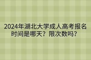 2024年湖北大學(xué)成人高考報(bào)名時(shí)間是哪天？限次數(shù)嗎？