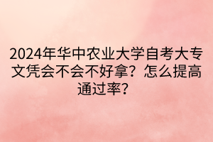 2024年華中農(nóng)業(yè)大學(xué)自考大專文憑會(huì)不會(huì)不好拿？怎么提高通過率？