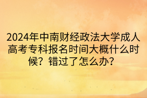 2024年中南財(cái)經(jīng)政法大學(xué)成人高考專科報(bào)名時(shí)間大概什么時(shí)候？錯(cuò)過(guò)了怎么辦？