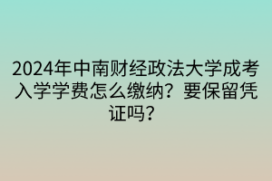 2024年中南財(cái)經(jīng)政法大學(xué)成考入學(xué)學(xué)費(fèi)怎么繳納？要保留憑證嗎？