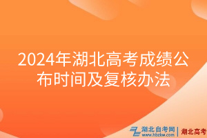 2024年湖北高考成績公布時間及復(fù)核辦法