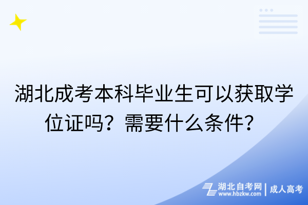 湖北成考本科畢業(yè)生可以獲取學(xué)位證嗎？需要什么條件？