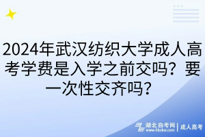 2024年武漢紡織大學(xué)成人高考學(xué)費(fèi)是入學(xué)之前交嗎？要一次性交齊嗎？