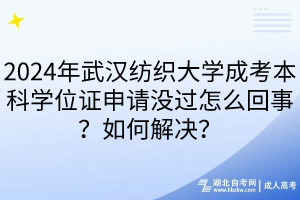 2024年武漢紡織大學成考本科學位證申請沒過怎么回事？如何解決？