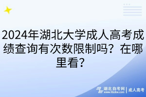 2024年湖北大學(xué)成人高考成績查詢有次數(shù)限制嗎？在哪里看？