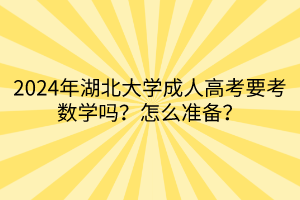 2024年湖北大學成人高考要考數學嗎？怎么準備？