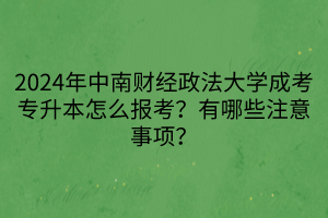 2024年中南財(cái)經(jīng)政法大學(xué)成考專升本怎么報(bào)考？有哪些注意事項(xiàng)？