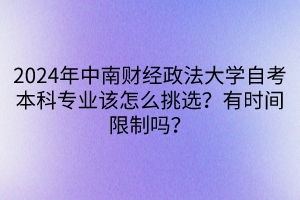 2024年中南財(cái)經(jīng)政法大學(xué)自考本科專業(yè)該怎么挑選？有時(shí)間限制嗎？