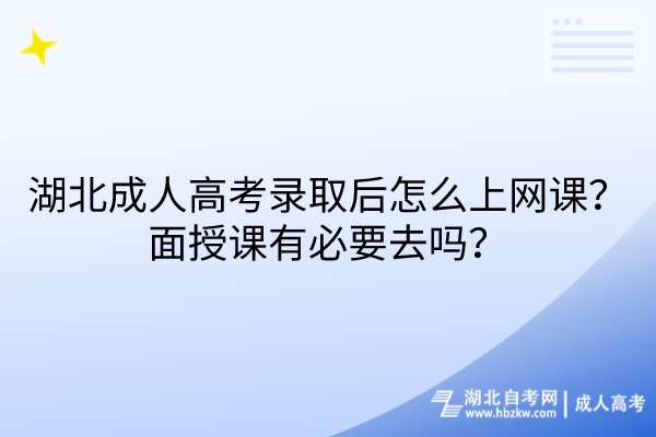 湖北成人高考錄取后怎么上網(wǎng)課？面授課有必要去嗎？