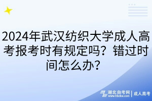 2024年武漢紡織大學(xué)成人高考報考時有規(guī)定嗎？錯過時間怎么辦？