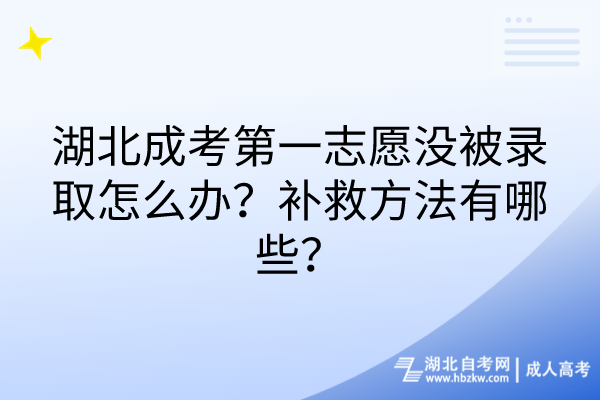 湖北成考第一志愿沒被錄取怎么辦？補(bǔ)救方法有哪些？