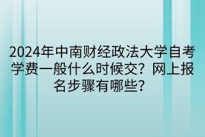 2024年中南財(cái)經(jīng)政法大學(xué)自考學(xué)費(fèi)一般什么時(shí)候交？網(wǎng)上報(bào)名步驟有哪些？