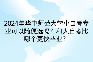 2024年華中師范大學小自考專業(yè)可以隨便選嗎？和大自考比哪個更快畢業(yè)？