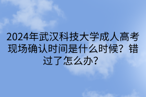 2024年武漢科技大學(xué)成人高考現(xiàn)場(chǎng)確認(rèn)時(shí)間是什么時(shí)候？錯(cuò)過(guò)了怎么辦？