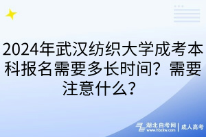 2024年武漢紡織大學(xué)成考本科報名需要多長時間？需要注意什么？