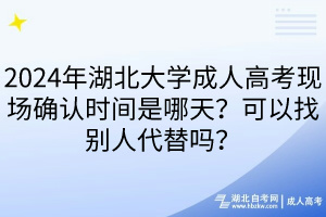 2024年湖北大學(xué)成人高考現(xiàn)場確認(rèn)時間是哪天？可以找別人代替嗎？