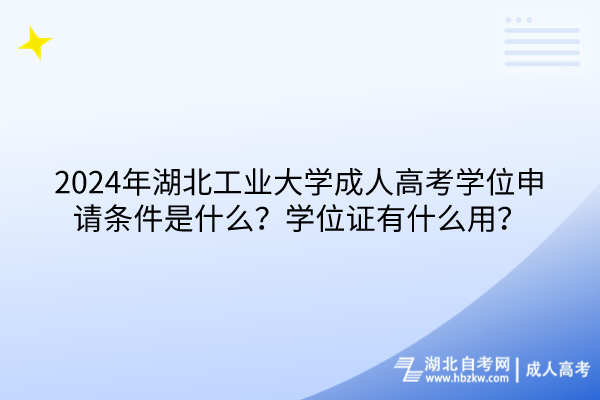 2024年湖北工業(yè)大學(xué)成人高考學(xué)位申請條件是什么？學(xué)位證有什么用？