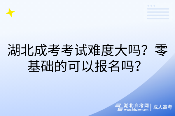 湖北成考考試難度大嗎？零基礎(chǔ)的可以報(bào)名嗎？