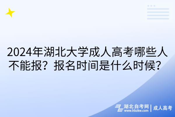 2024年湖北大學成人高考哪些人不能報？報名時間是什么時候？
