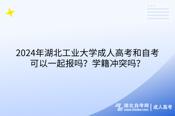 2024年湖北工業(yè)大學(xué)成人高考和自考可以一起報(bào)嗎？學(xué)籍沖突嗎？