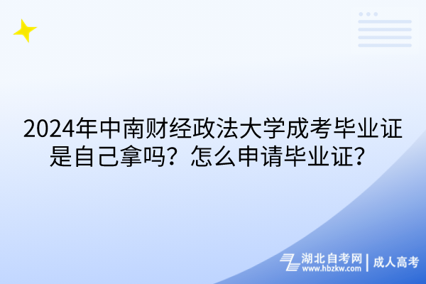 2024年中南財經(jīng)政法大學(xué)成考畢業(yè)證是自己拿嗎？怎么申請畢業(yè)證？