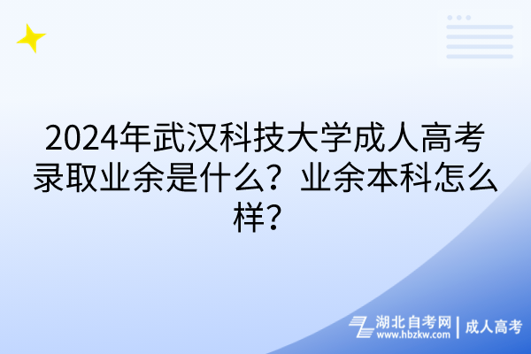 2024年武漢科技大學(xué)成人高考錄取業(yè)余是什么？業(yè)余本科怎么樣？