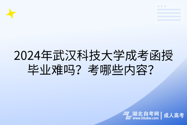 2024年武漢科技大學(xué)成考函授畢業(yè)難嗎？考哪些內(nèi)容？