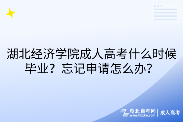 湖北經(jīng)濟(jì)學(xué)院成人高考什么時(shí)候畢業(yè)？忘記申請(qǐng)?jiān)趺崔k？
