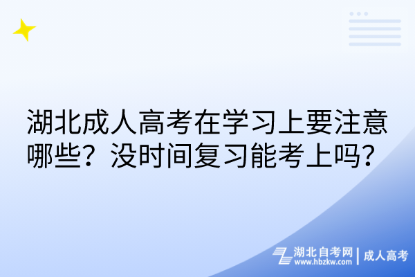 湖北成人高考在學(xué)習(xí)上要注意哪些？沒時間復(fù)習(xí)能考上嗎？