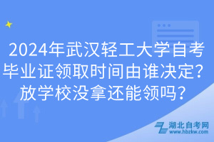 2024年武漢輕工大學(xué)自考畢業(yè)證領(lǐng)取時(shí)間由誰決定？放學(xué)校沒拿還能領(lǐng)嗎？