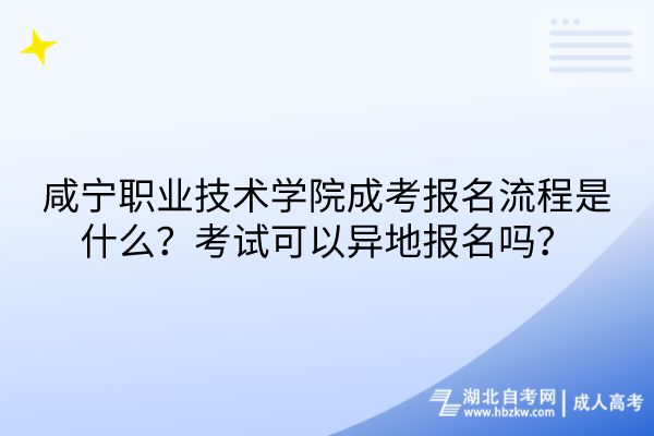 咸寧職業(yè)技術(shù)學(xué)院成考報名流程是什么？考試可以異地報名嗎？