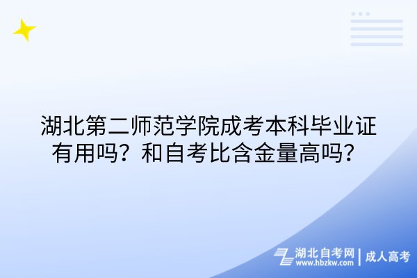 湖北第二師范學(xué)院成考本科畢業(yè)證有用嗎？和自考比含金量高嗎？