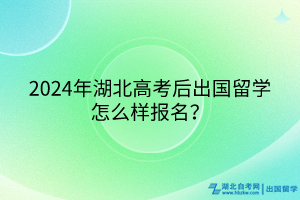 2024年湖北高考后出國(guó)留學(xué)怎么樣報(bào)名？