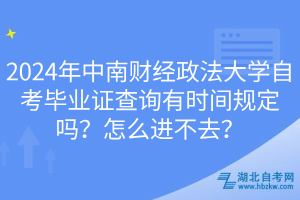 2024年中南財(cái)經(jīng)政法大學(xué)自考畢業(yè)證查詢有時(shí)間規(guī)定嗎？怎么進(jìn)不去？