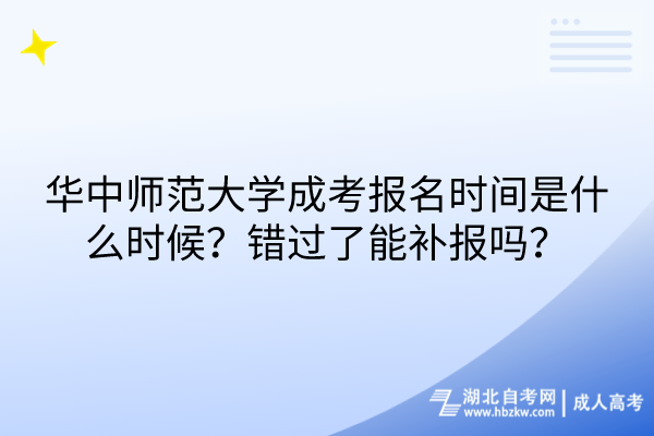 華中師范大學(xué)成考報(bào)名時(shí)間是什么時(shí)候？錯(cuò)過了能補(bǔ)報(bào)嗎？