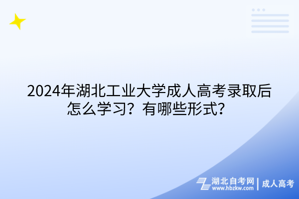 2024年湖北工業(yè)大學(xué)成人高考錄取后怎么學(xué)習(xí)？有哪些形式？