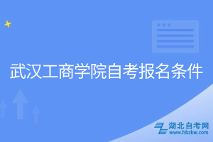 武漢工商學院自考報名條件