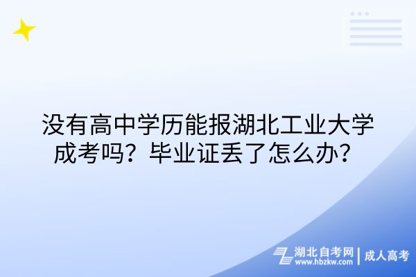 沒(méi)有高中學(xué)歷能報(bào)湖北工業(yè)大學(xué)成考嗎？畢業(yè)證丟了怎么辦？