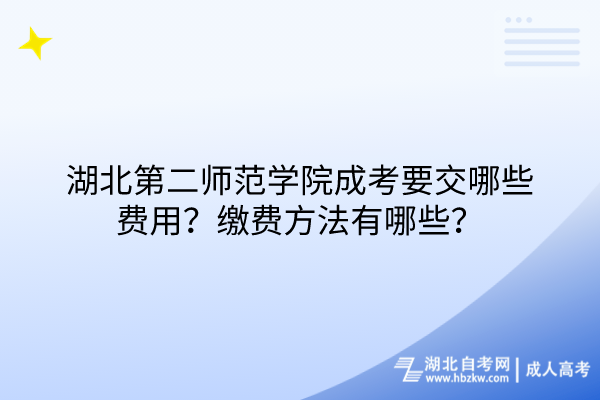 湖北第二師范學(xué)院成考要交哪些費(fèi)用？繳費(fèi)方法有哪些？