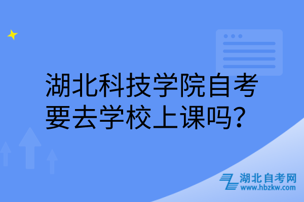 湖北科技學院自考要去學校上課嗎？