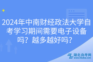 2024年中南財經(jīng)政法大學自考學習期間需要電子設備嗎？越多越好嗎？