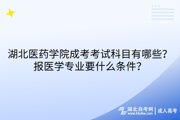 湖北醫(yī)藥學(xué)院成考考試科目有哪些？報醫(yī)學(xué)專業(yè)要什么條件？