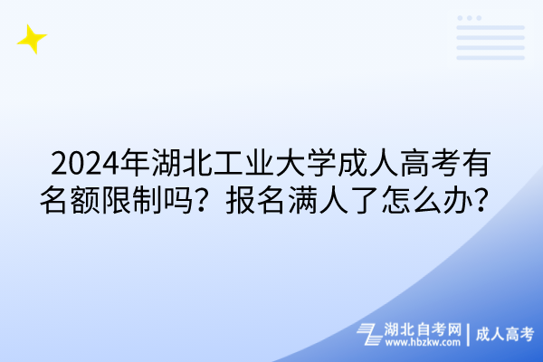 2024年湖北工業(yè)大學成人高考有名額限制嗎？報名滿人了怎么辦？