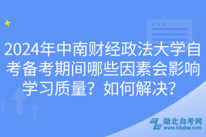 2024年中南財經政法大學自考備考期間哪些因素會影響學習質量？如何解決？