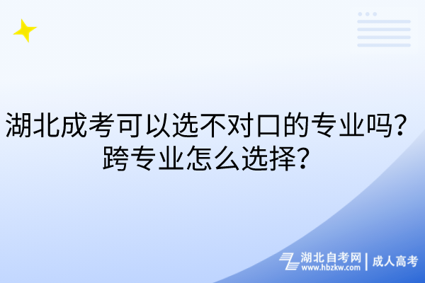 湖北成考可以選不對口的專業(yè)嗎？跨專業(yè)怎么選擇？
